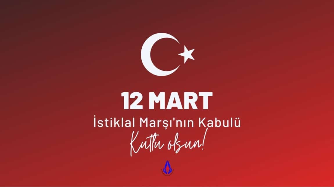 12 MART İSTİKLAL MARŞI' NIN KABULÜ ve MEHMET AKİF ERSOY' U ANMA GÜNÜ